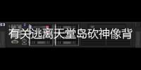 有關(guān)逃離天堂島砍神像背后真相是什么?