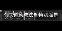 有關(guān)道德與法制特別版是什么原因?