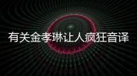 有關(guān)金孝琳讓人瘋狂音譯究竟是什么原因?