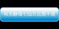 有關(guān)靜海七仙女這是不是真相?