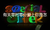 有關零時零分愛上你是怎么回事?