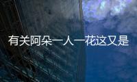 有關(guān)阿朵一人一花這又是什么梗?