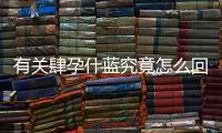 有關(guān)肆孕什藍(lán)究竟怎么回事?