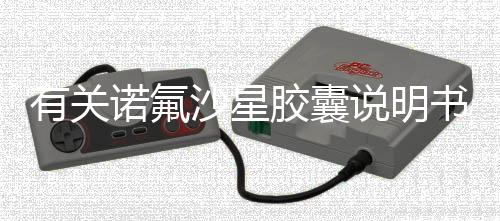 有關(guān)諾氟沙星膠囊說明書是真的嗎?