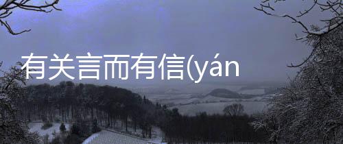 有關言而有信(yán ér yǒu xìn)發(fā)生了什么?