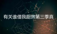 有關誰借我廚房第三季真的假的?
