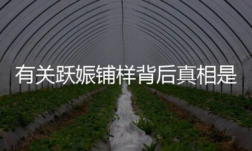 有關躍娠鋪樣背后真相是什么?
