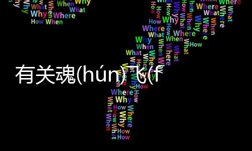 有關魂(hún)飛(fēi)魄(pò)散(sàn)究竟什么原因?