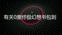 有關0度終極幻想書包到底是怎么回事?