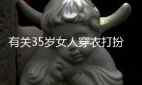 有關35歲女人穿衣打扮真的還是假的?