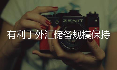 有利于外匯儲(chǔ)備規(guī)模保持總體穩(wěn)定