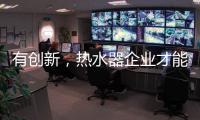有創新，熱水器企業才能逆流而上