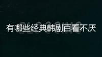 有哪些經典韓劇百看不厭 沒有狗血劇情也可以很精彩
