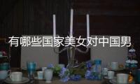 有哪些國家美女對中國男人愛不釋手