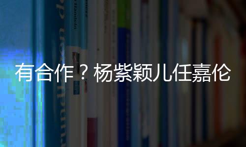 有合作？楊紫穎兒任嘉倫馬可同框問電影何時上映