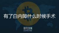有了白內障什么時候手術比較好？