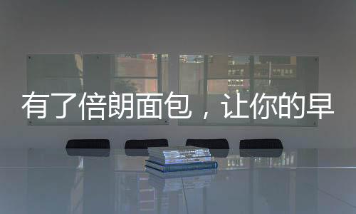 有了倍朗面包，讓你的早餐不在將就