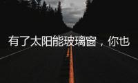 有了太陽能玻璃窗，你也許再也不用交電費了,經驗交流