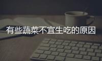 有些蔬菜不宜生吃的原因，有些蔬菜不宜生吃