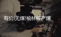 有價!無煤!榆林停產煤礦增多 復產時間待定