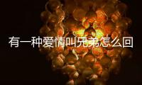 有一種愛情叫兄弟怎么回事?