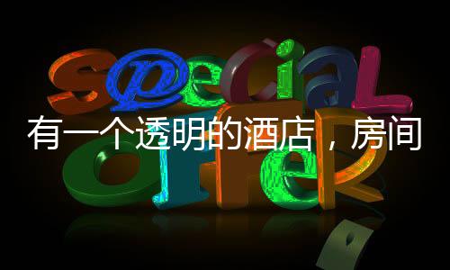 有一個透明的酒店，房間是由玻璃和泡泡建造而成,本網(wǎng)動態(tài)
