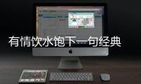 有情飲水飽下一句經典 反轉（有情飲水飽下一句經典）
