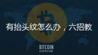 有抬頭紋怎么辦，六招教你消滅抬頭紋