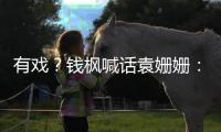 有戲？錢楓喊話袁姍姍：我媽問你什么時候來吃飯