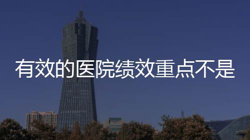 有效的醫院績效重點不是分錢，而是讓大家知道如何"創造"績效