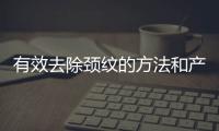 有效去除頸紋的方法和產品推薦