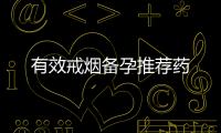 有效戒煙備孕推薦藥