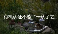 有機(jī)認(rèn)證不能“一認(rèn)了之”