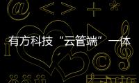 有方科技“云管端”一體化解決方案為社會治理及產業(yè)數字化轉型賦能