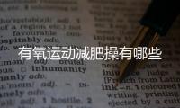 有氧運動減肥操有哪些
