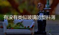 有沒有類似玻璃的塑料薄膜和像玻璃的黑科技軟件下載的情況說明