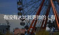 有沒有人比我更帥的（有沒有人比我更帥）