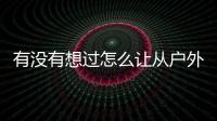 有沒有想過怎么讓從戶外來的UrbanOutdoor回到戶外？