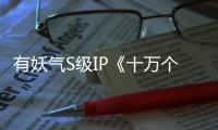 有妖氣S級IP《十萬個冷笑話》驚現人氣綜藝網劇，二次元文化強勢崛起