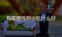 有霉菌性陰炎吃什么好