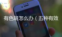 有色斑怎么辦（五種有效淡斑方法）