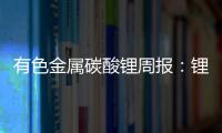 有色金屬碳酸鋰周報(bào)：鋰精礦價(jià)格有所松動(dòng)，繼續(xù)關(guān)注礦端投爬產(chǎn)