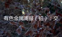 有色金屬周報(bào)（鉛）：交割累庫預(yù)期較大，警惕鉛價(jià)沖高回落