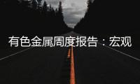 有色金屬周度報告：宏觀助推銅價，偏強震蕩或延續