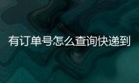 有訂單號怎么查詢快遞到哪里了，怎么查詢快遞到哪里了