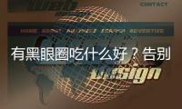 有黑眼圈吃什么好？告別熊貓眼的食療秘訣