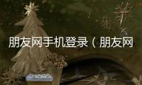 朋友網手機登錄（朋友網手機登陸）