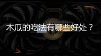 木瓜的吃法有哪些好處？