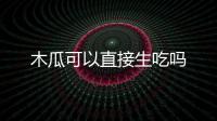 木瓜可以直接生吃嗎