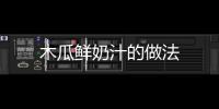 木瓜鮮奶汁的做法